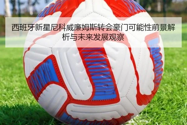 西班牙新星尼科威廉姆斯转会豪门可能性前景解析与未来发展观察