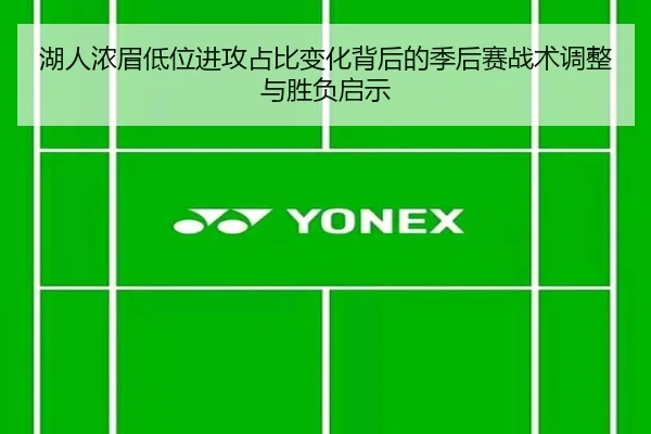 湖人浓眉低位进攻占比变化背后的季后赛战术调整与胜负启示