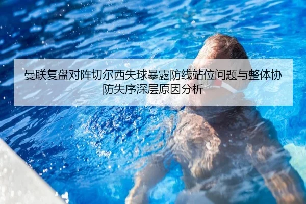 曼联复盘对阵切尔西失球暴露防线站位问题与整体协防失序深层原因分析