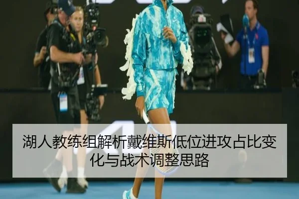 湖人教练组解析戴维斯低位进攻占比变化与战术调整思路