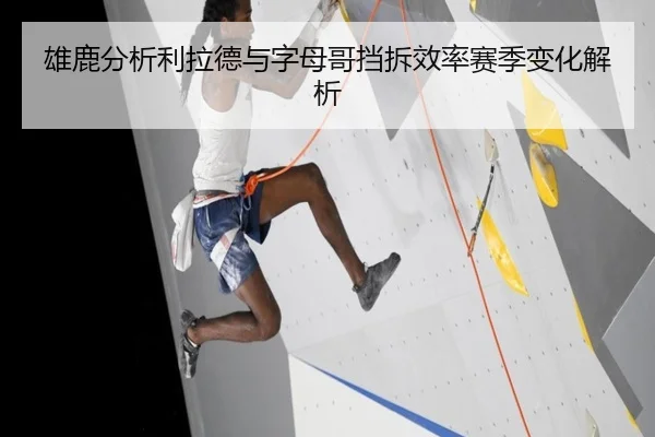 雄鹿分析利拉德与字母哥挡拆效率赛季变化解析