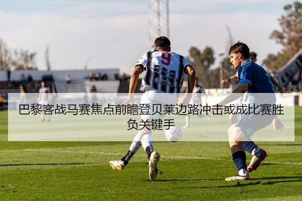 巴黎客战马赛焦点前瞻登贝莱边路冲击或成比赛胜负关键手